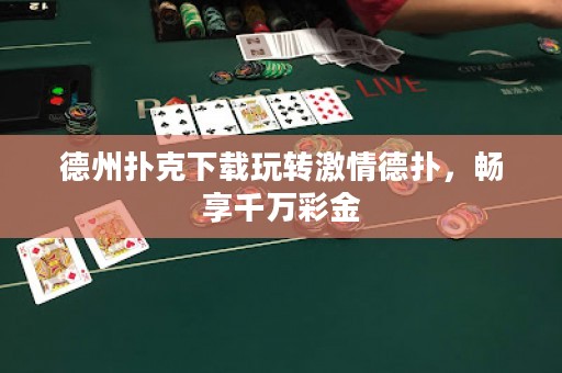 德州扑克下载玩转激情德扑，畅享千万彩金