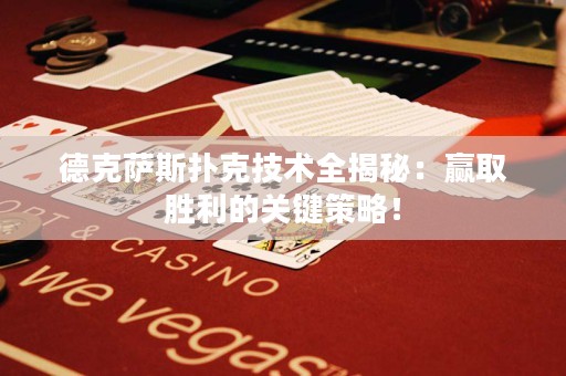 德克萨斯扑克技术全揭秘：赢取胜利的关键策略！