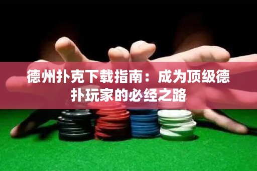 德州扑克下载指南：成为顶级德扑玩家的必经之路
