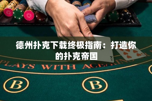 德州扑克下载终极指南：打造你的扑克帝国