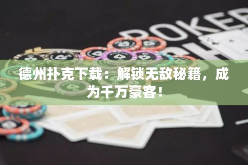 德州扑克下载：解锁无敌秘籍，成为千万豪客！