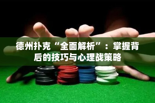 德州扑克“全面解析”：掌握背后的技巧与心理战策略