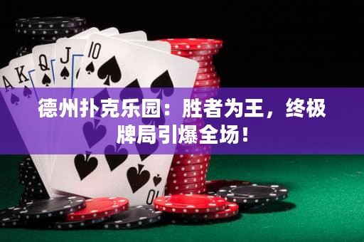 德州扑克乐园：胜者为王，终极牌局引爆全场！