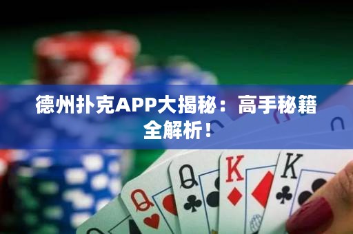 德州扑克APP大揭秘：高手秘籍全解析！