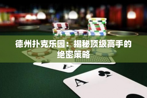 德州扑克乐园：揭秘顶级高手的绝密策略