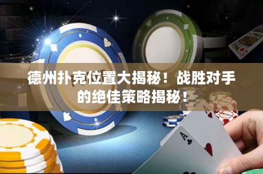 德州扑克位置大揭秘！战胜对手的绝佳策略揭秘！