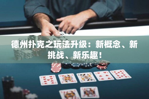 德州扑克之玩法升级：新概念、新挑战、新乐趣！