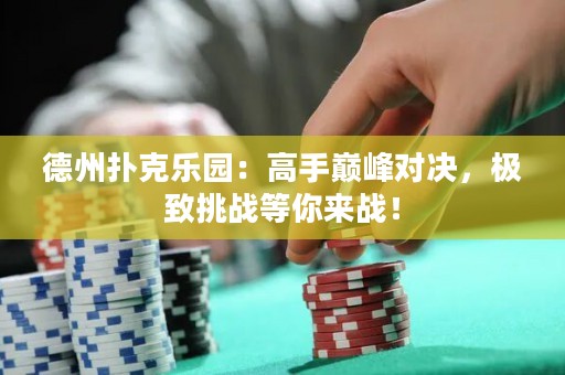 德州扑克乐园：高手巅峰对决，极致挑战等你来战！