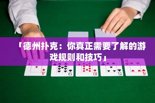 「德州扑克：你真正需要了解的游戏规则和技巧」