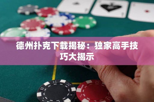 德州扑克下载揭秘：独家高手技巧大揭示