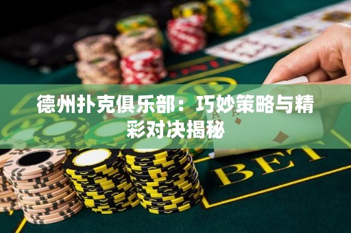 德州扑克俱乐部：巧妙策略与精彩对决揭秘