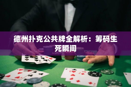德州扑克公共牌全解析：筹码生死瞬间