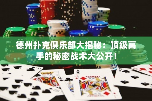 德州扑克俱乐部大揭秘：顶级高手的秘密战术大公开！