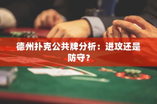 德州扑克公共牌分析：进攻还是防守？