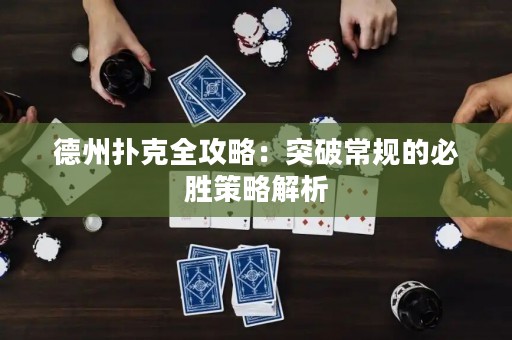 德州扑克全攻略：突破常规的必胜策略解析