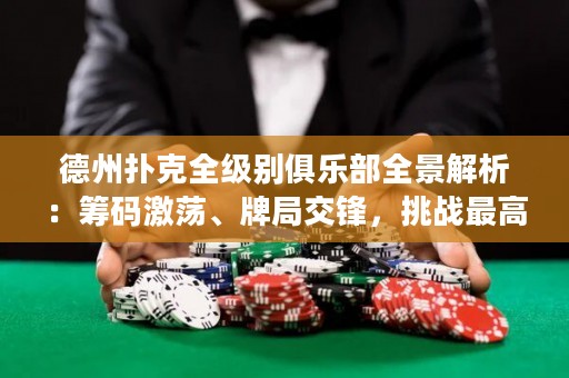 德州扑克全级别俱乐部全景解析：筹码激荡、牌局交锋，挑战最高荣耀！