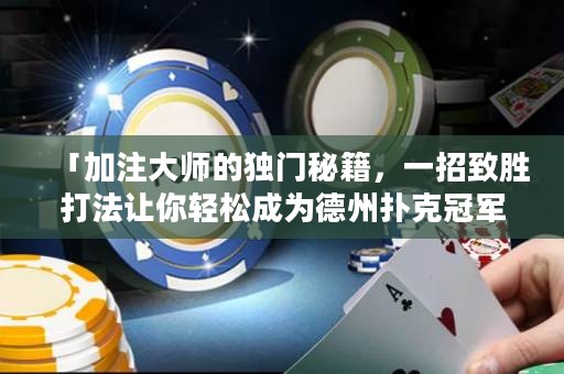 「加注大师的独门秘籍，一招致胜打法让你轻松成为德州扑克冠军！」