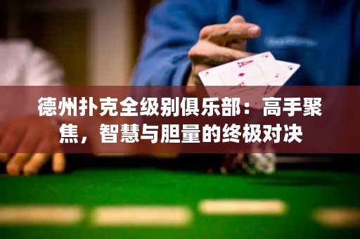 德州扑克全级别俱乐部：高手聚焦，智慧与胆量的终极对决