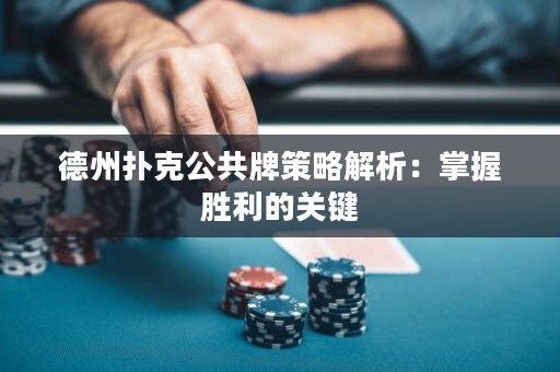 德州扑克公共牌策略解析：掌握胜利的关键