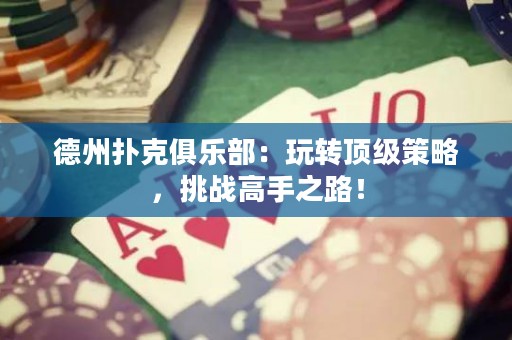 德州扑克俱乐部：玩转顶级策略，挑战高手之路！