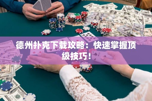 德州扑克下载攻略：快速掌握顶级技巧！