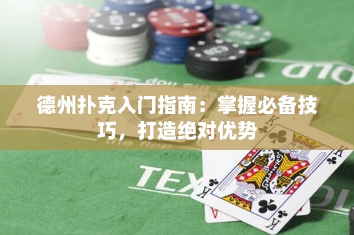 德州扑克入门指南：掌握必备技巧，打造绝对优势