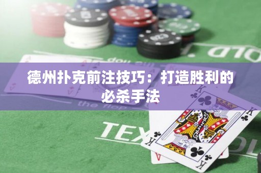 德州扑克前注技巧：打造胜利的必杀手法