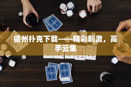 德州扑克下载——精彩刺激，高手云集