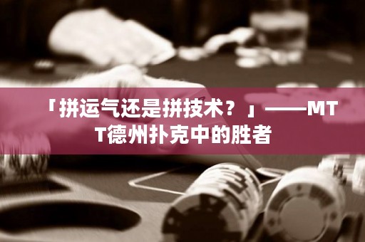 「拼运气还是拼技术？」——MTT德州扑克中的胜者