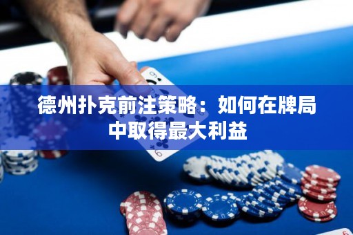 德州扑克前注策略：如何在牌局中取得最大利益