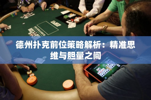 德州扑克前位策略解析：精准思维与胆量之间