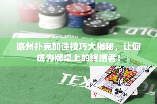德州扑克加注技巧大揭秘，让你成为牌桌上的终结者！