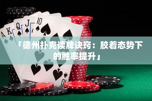 「德州扑克读牌诀窍：胶着态势下的胜率提升」