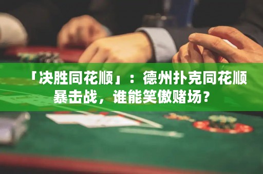 「决胜同花顺」：德州扑克同花顺暴击战，谁能笑傲赌场？