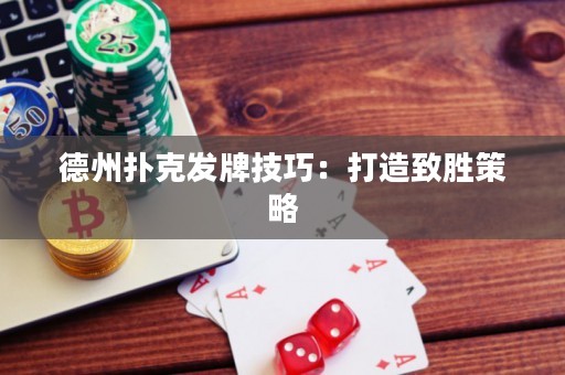 德州扑克发牌技巧：打造致胜策略