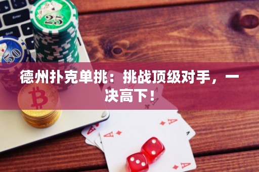 德州扑克单挑：挑战顶级对手，一决高下！