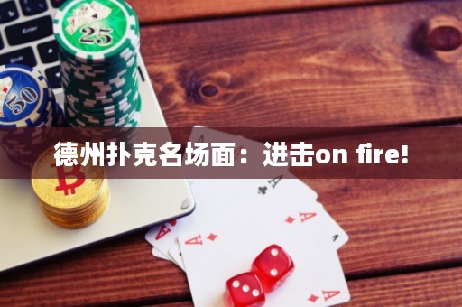 德州扑克名场面：进击on fire!