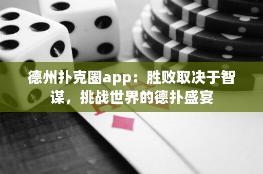 德州扑克圈app：胜败取决于智谋，挑战世界的德扑盛宴
