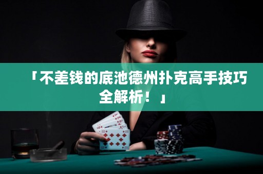 「不差钱的底池德州扑克高手技巧全解析！」