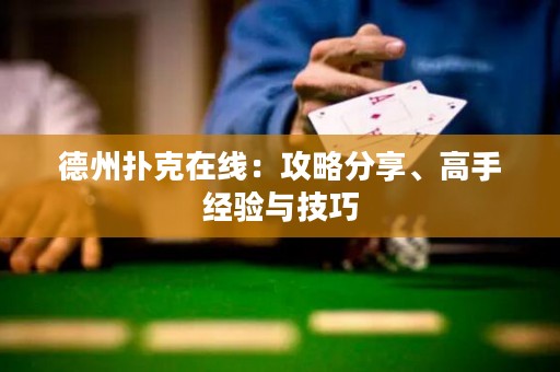 德州扑克在线：攻略分享、高手经验与技巧