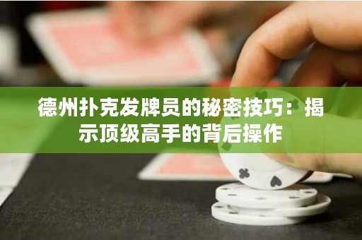 德州扑克发牌员的秘密技巧：揭示顶级高手的背后操作