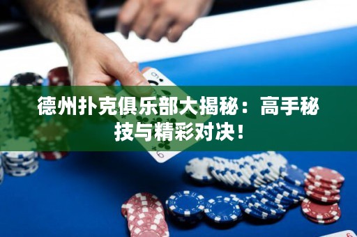 德州扑克俱乐部大揭秘：高手秘技与精彩对决！