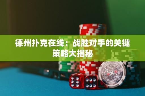 德州扑克在线：战胜对手的关键策略大揭秘