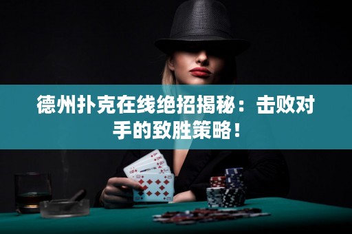 德州扑克在线绝招揭秘：击败对手的致胜策略！