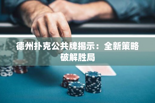 德州扑克公共牌揭示：全新策略破解胜局