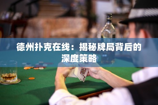 德州扑克在线：揭秘牌局背后的深度策略
