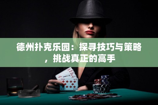 德州扑克乐园：探寻技巧与策略，挑战真正的高手