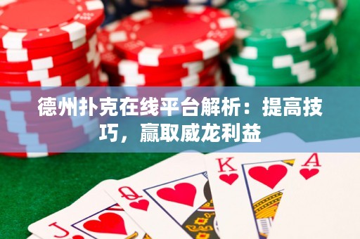 德州扑克在线平台解析：提高技巧，赢取威龙利益