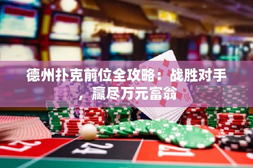 德州扑克前位全攻略：战胜对手，赢尽万元富翁