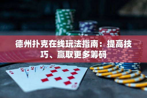 德州扑克在线玩法指南：提高技巧、赢取更多筹码